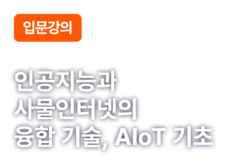 입문강의. 인공지능과 사물인터넷의 융합 기술, AIoT 기초